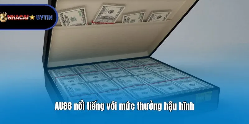 AU88 nổi tiếng với mức thưởng hậu hĩnh