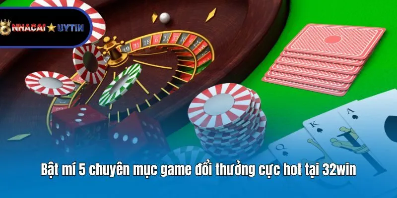 Bật mí 5 chuyên mục game đổi thưởng cực hot tại 32win
