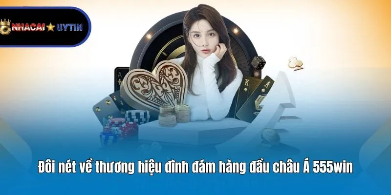 Đôi nét về thương hiệu đình đám hàng đầu châu Á 555win