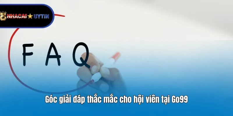 Góc giải đáp thắc mắc cho hội viên tại Go99
