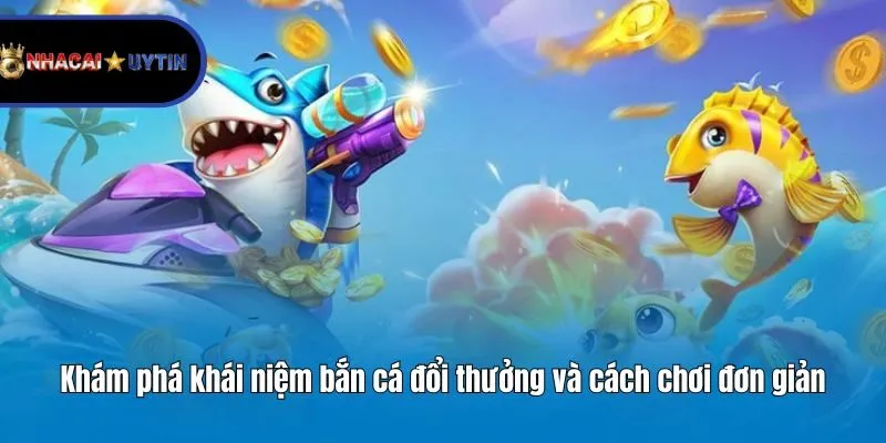 Khám phá khái niệm bắn cá đổi thưởng và cách chơi đơn giản