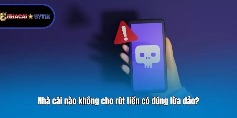 Nhà cái nào không cho rút tiền có đúng lừa đảo?
