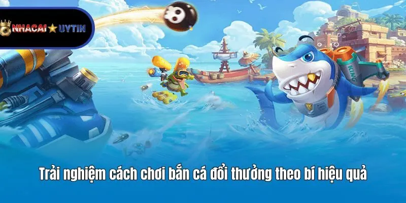 Trải nghiệm cách chơi bắn cá đổi thưởng theo bí hiệu quả